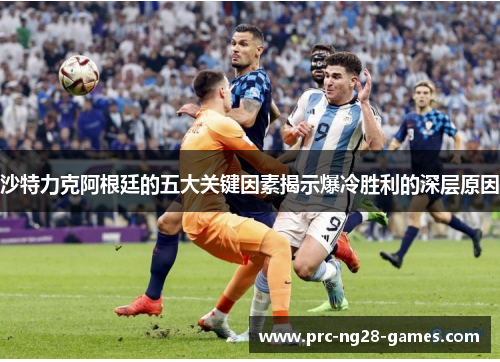 沙特力克阿根廷的五大关键因素揭示爆冷胜利的深层原因 沙特力克阿根廷的五大关键因素揭示爆冷胜利的深层原因