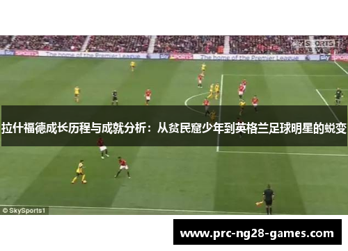 拉什福德成长历程与成就分析：从贫民窟少年到英格兰足球明星的蜕变