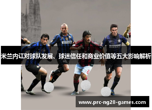 米兰内讧对球队发展、球迷信任和商业价值等五大影响解析