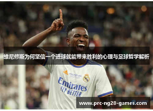 维尼修斯为何坚信一个进球就能带来胜利的心理与足球哲学解析