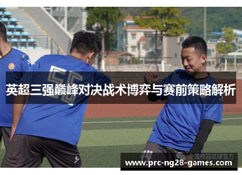 英超三强巅峰对决战术博弈与赛前策略解析