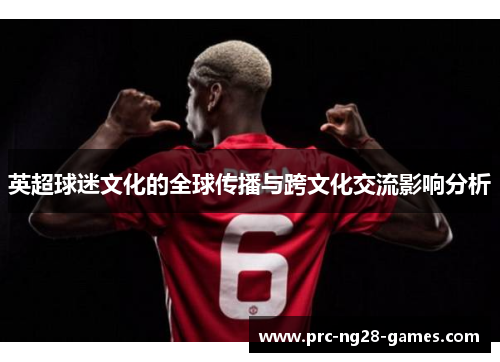 英超球迷文化的全球传播与跨文化交流影响分析