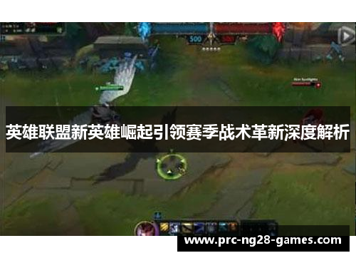 英雄联盟新英雄崛起引领赛季战术革新深度解析