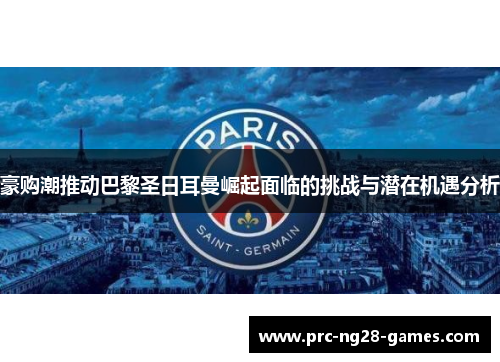 豪购潮推动巴黎圣日耳曼崛起面临的挑战与潜在机遇分析 豪购潮推动巴黎圣日耳曼崛起面临的挑战与潜在机遇分析