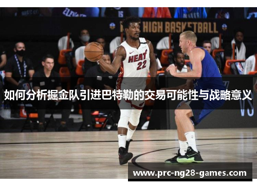 如何分析掘金队引进巴特勒的交易可能性与战略意义 如何分析掘金队引进巴特勒的交易可能性与战略意义