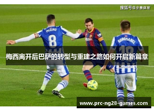 梅西离开后巴萨的转型与重建之路如何开启新篇章