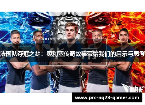 法国队夺冠之梦：奥利塞传奇故事带给我们的启示与思考