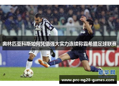 奥林匹亚科斯如何凭借强大实力连续称霸希腊足球联赛