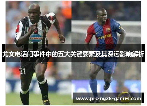 尤文电话门事件中的五大关键要素及其深远影响解析