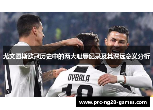 尤文图斯欧冠历史中的两大耻辱纪录及其深远意义分析