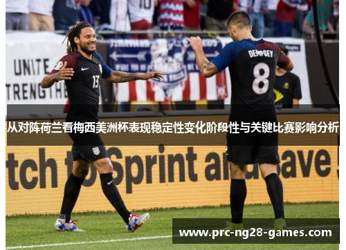 从对阵荷兰看梅西美洲杯表现稳定性变化阶段性与关键比赛影响分析