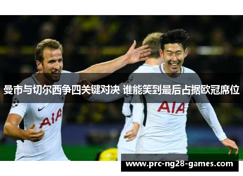 曼市与切尔西争四关键对决 谁能笑到最后占据欧冠席位 曼市与切尔西争四关键对决 谁能笑到最后占据欧冠席位
