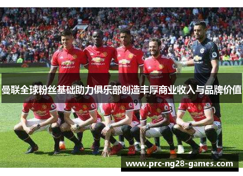 曼联全球粉丝基础助力俱乐部创造丰厚商业收入与品牌价值 曼联全球粉丝基础助力俱乐部创造丰厚商业收入与品牌价值