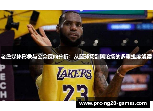 老詹媒体形象与公众反响分析：从篮球场到舆论场的多重维度解读