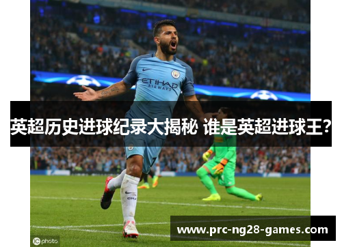 英超历史进球纪录大揭秘 谁是英超进球王？