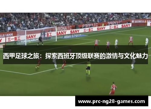 西甲足球之旅：探索西班牙顶级联赛的激情与文化魅力