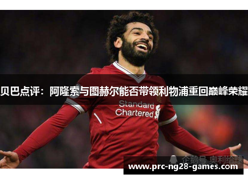 贝巴点评：阿隆索与图赫尔能否带领利物浦重回巅峰荣耀