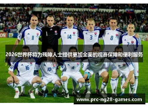 2026世界杯将为残障人士提供更加全面的观赛保障和便利服务 2026世界杯将为残障人士提供更加全面的观赛保障和便利服务
