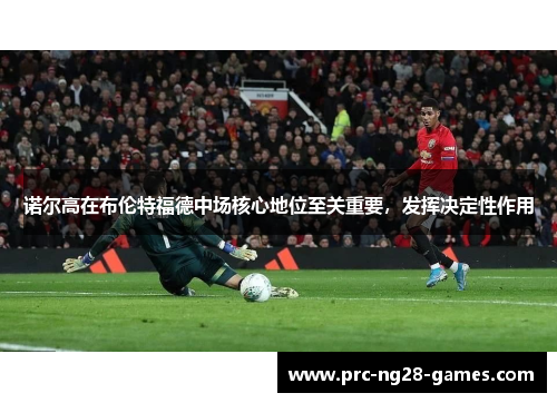 诺尔高在布伦特福德中场核心地位至关重要，发挥决定性作用